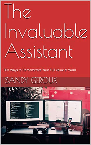 The Invaluable Assistant: 30+ Ways to Demonstrate Your Full Value at Work